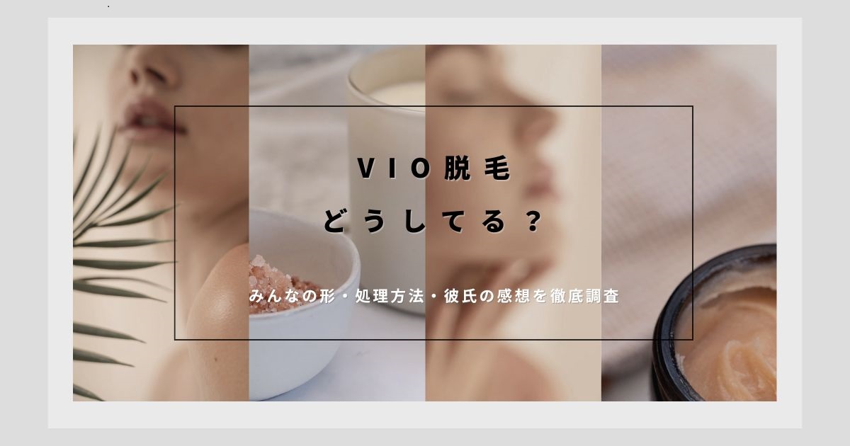 VIO脱毛どうしてる？みんなの形・処理方法・彼氏の感想を徹底調査